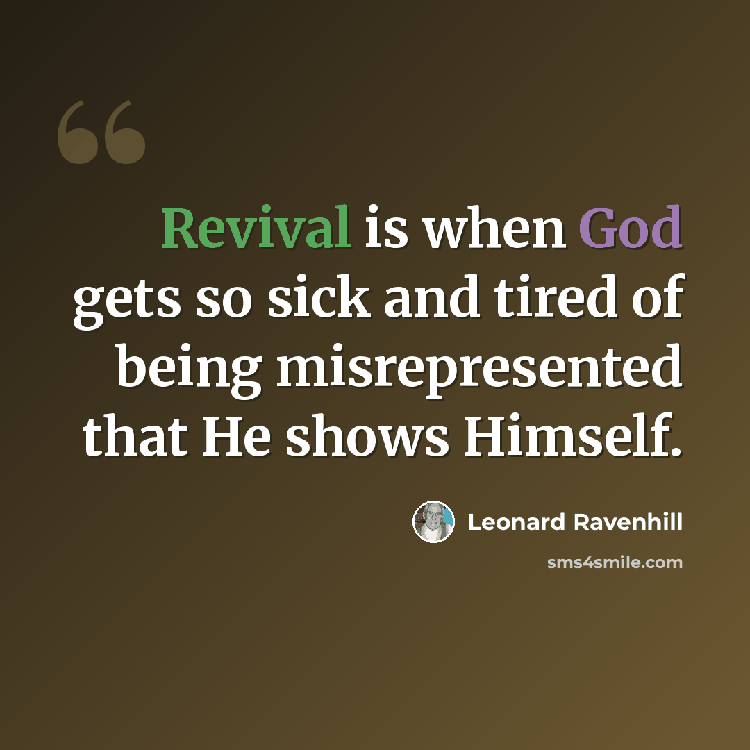 “Revival is when God gets so sick and tired of being misrepresented that He shows Himself.” quote by Leonard Ravenhill