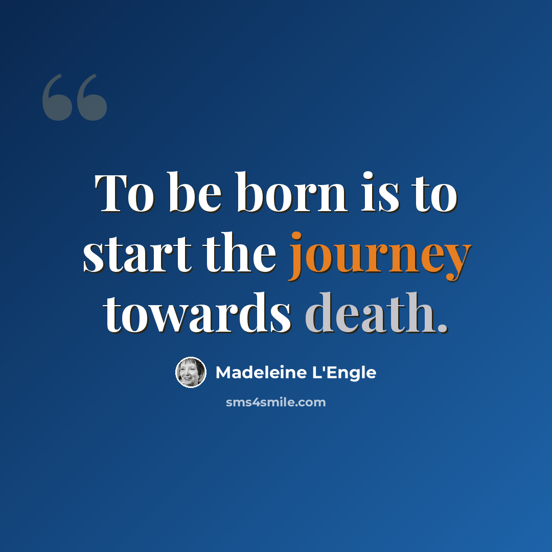 “To be born is to start the journey towards death.” quote by Madeleine L'Engle
