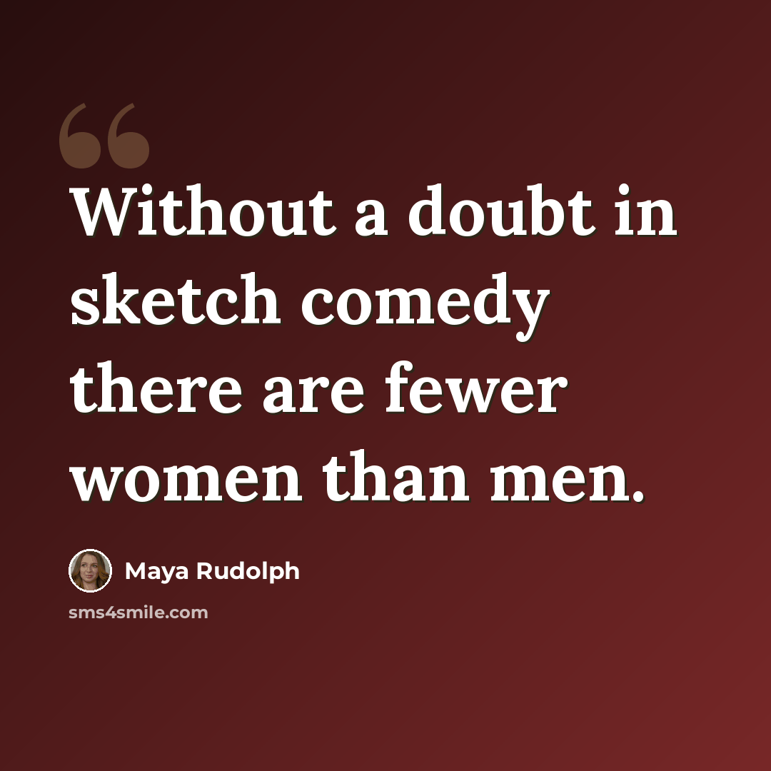 “Without a doubt in sketch comedy there are fewer women than men.” quote by Maya Rudolph