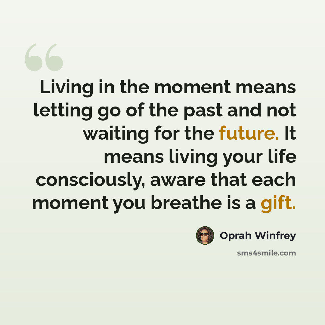 “Living in the moment means letting go of the past and not waiting for the future. It means living your life consciously, aware that each moment you breathe is a gift.” quote by Oprah Winfrey