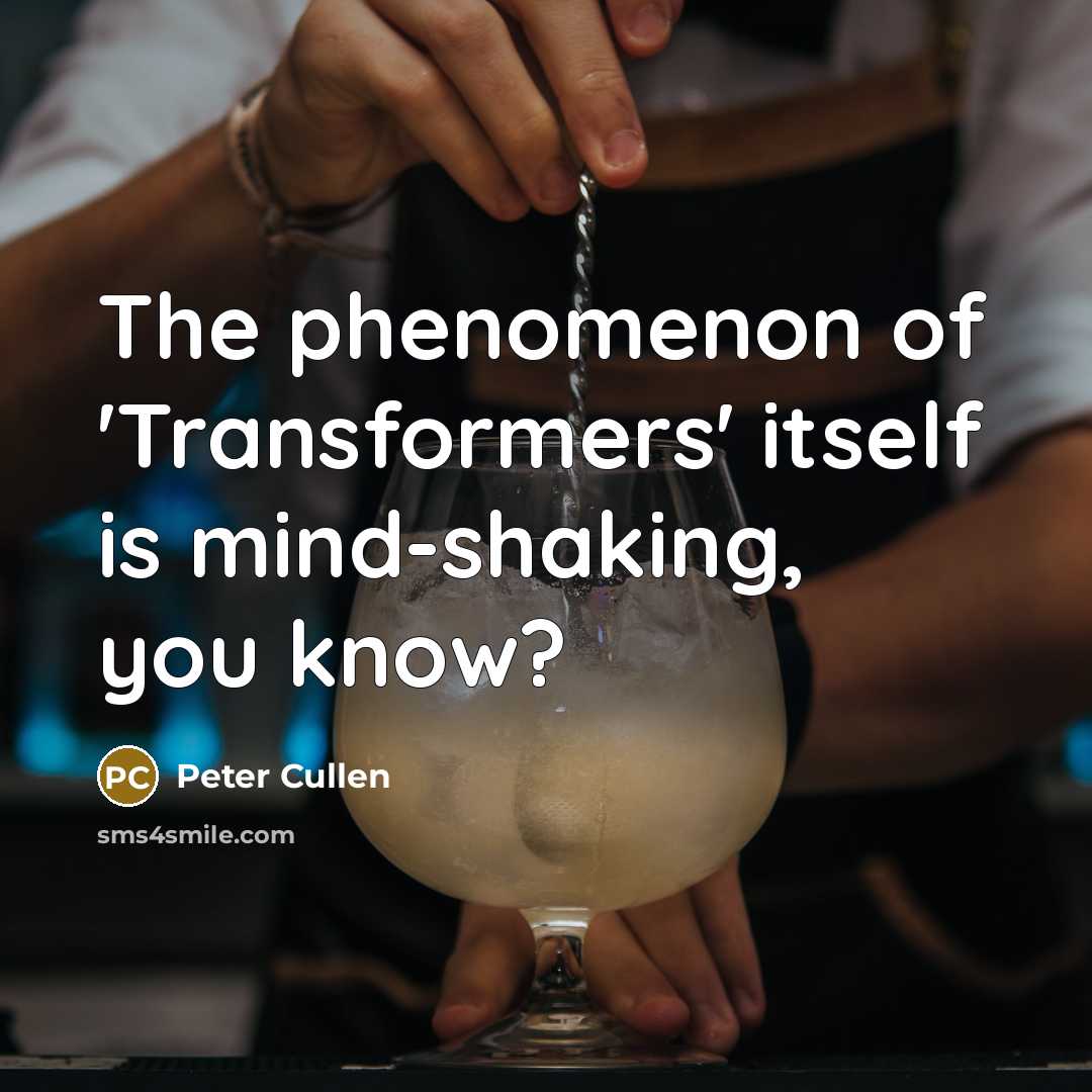 “The phenomenon of 'Transformers' itself is mind-shaking, you know?” quote by Peter Cullen