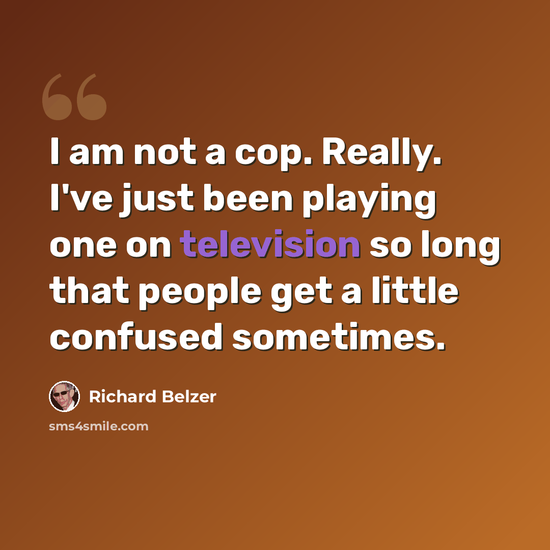 “I am not a cop. Really. I've just been playing one on television so long that people get a little confused sometimes.” quote by Richard Belzer