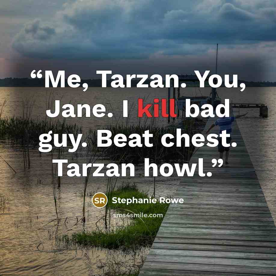 “Me, Tarzan. You, Jane. I kill bad guy. Beat chest. Tarzan howl.” quote by Stephanie Rowe
