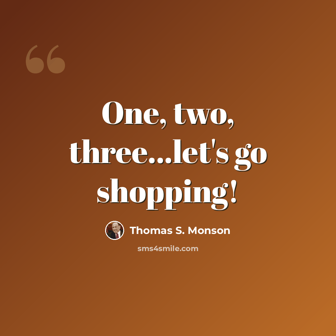 “One, two, three...let's go shopping!” quote by Thomas S. Monson