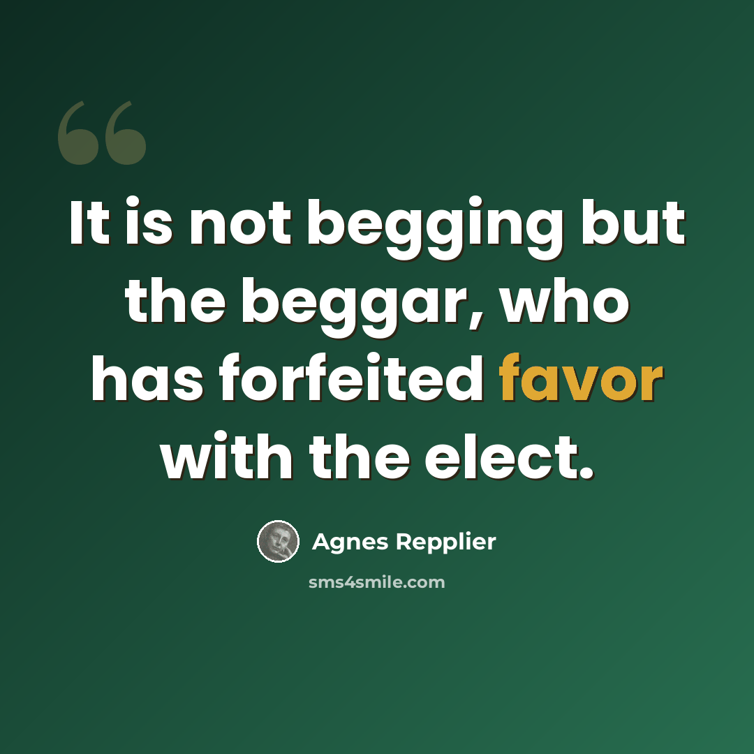 “It is not begging but the beggar, who has forfeited favor with the elect.” quote by Agnes Repplier