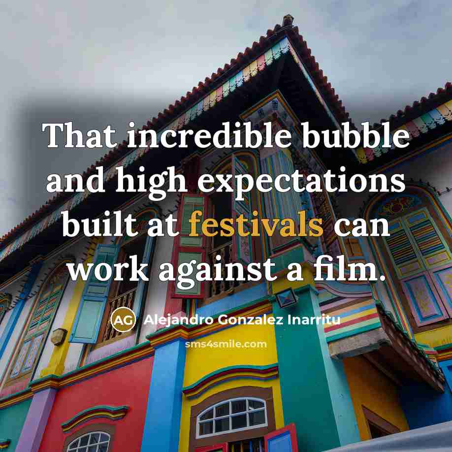“That incredible bubble and high expectations built at festivals can work against a film.” quote by Alejandro Gonzalez Inarritu