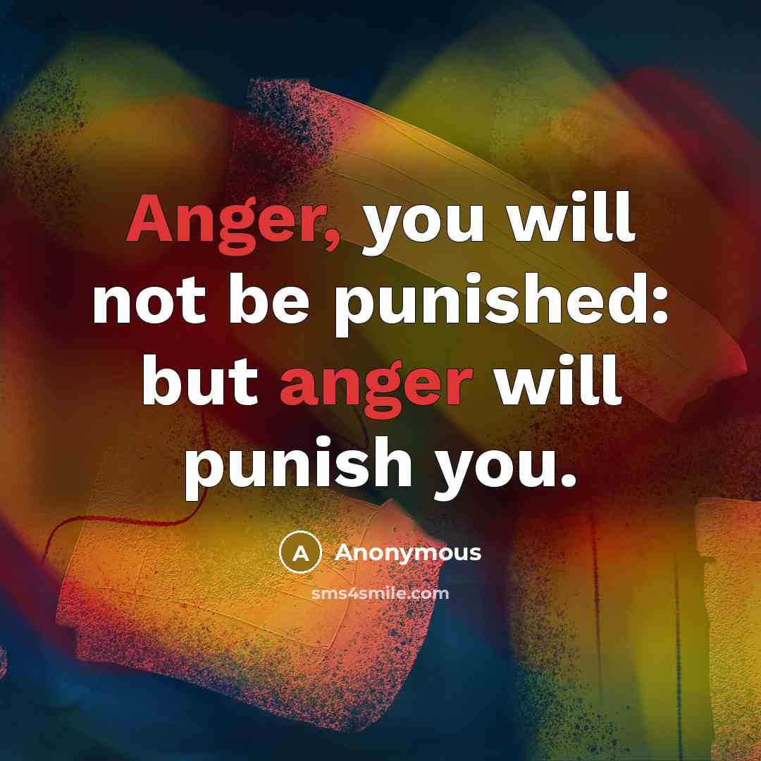 “Anger, you will not be punished: but anger will punish you.” quote by Anonymous