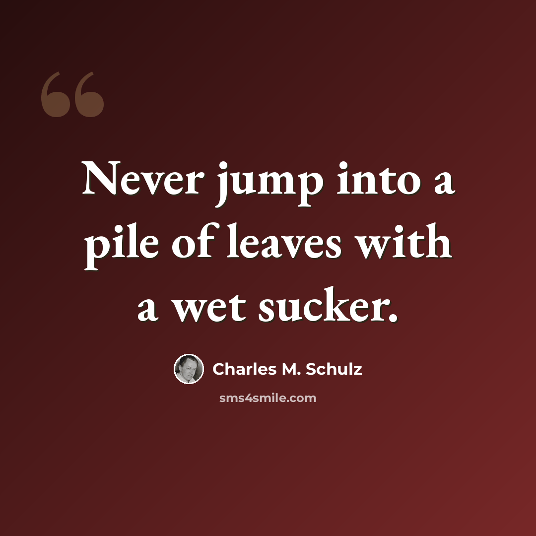 “Never jump into a pile of leaves with a wet sucker.” quote by Charles M. Schulz