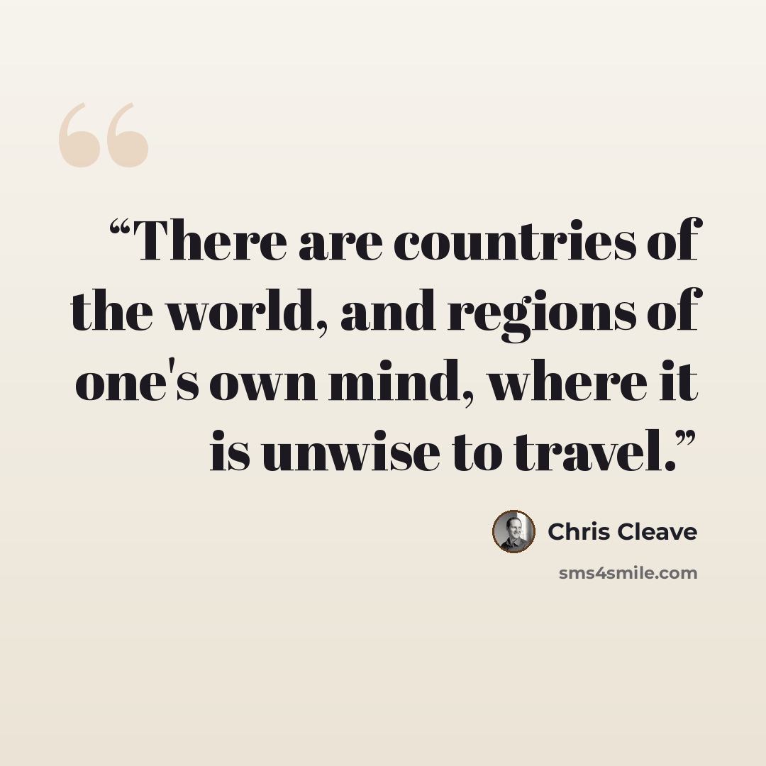 “There are countries of the world, and regions of one's own mind, where it is unwise to travel.” quote by Chris Cleave