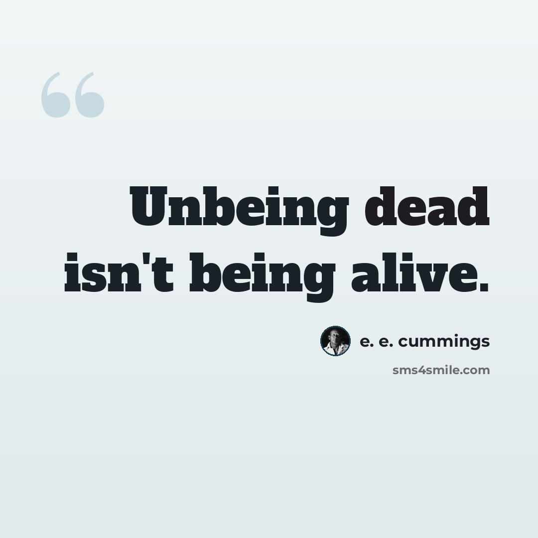 “Unbeing dead isn't being alive.” quote by e. e. cummings