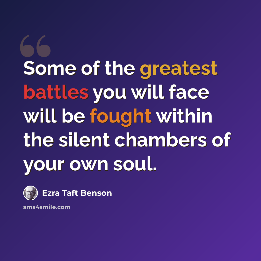 “Some of the greatest battles you will face will be fought within the silent chambers of your own soul.” quote by Ezra Taft Benson