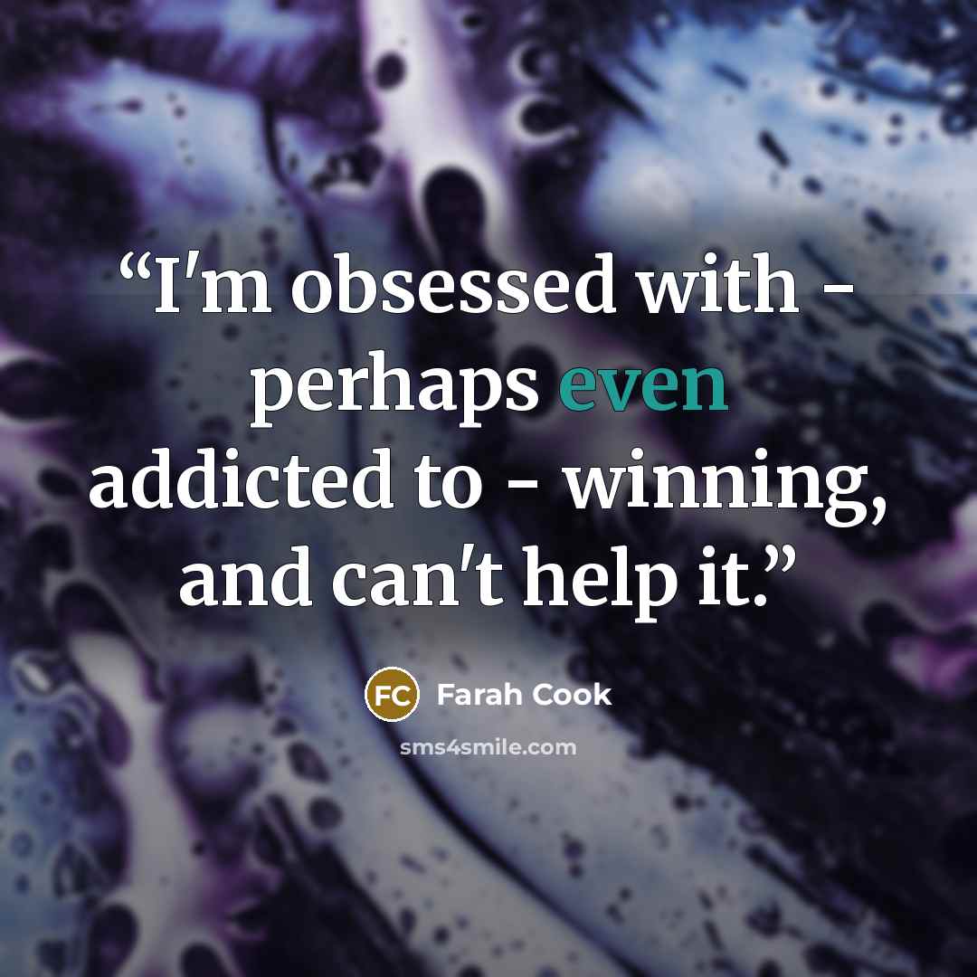 “I'm obsessed with - perhaps even addicted to - winning, and can't help it.” quote by Farah Cook