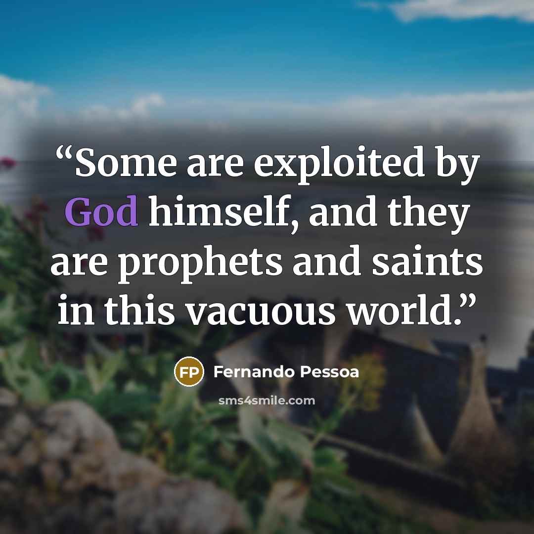“Some are exploited by God himself, and they are prophets and saints in this vacuous world.” quote by Fernando Pessoa