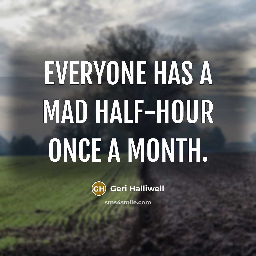 “Everyone has a mad half-hour once a month.” quote by Geri Halliwell