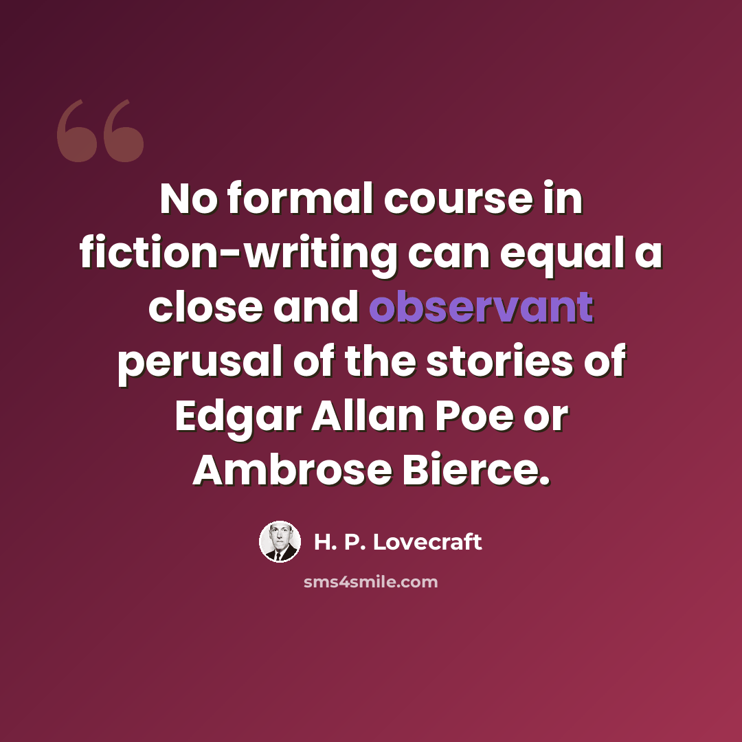 “No formal course in fiction-writing can equal a close and observant perusal of the stories of Edgar Allan Poe or Ambrose Bierce.” quote by H. P. Lovecraft