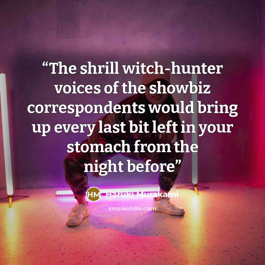 “The shrill witch-hunter voices of the showbiz correspondents would bring up every last bit left in your stomach from the night before” quote by Haruki Murakami