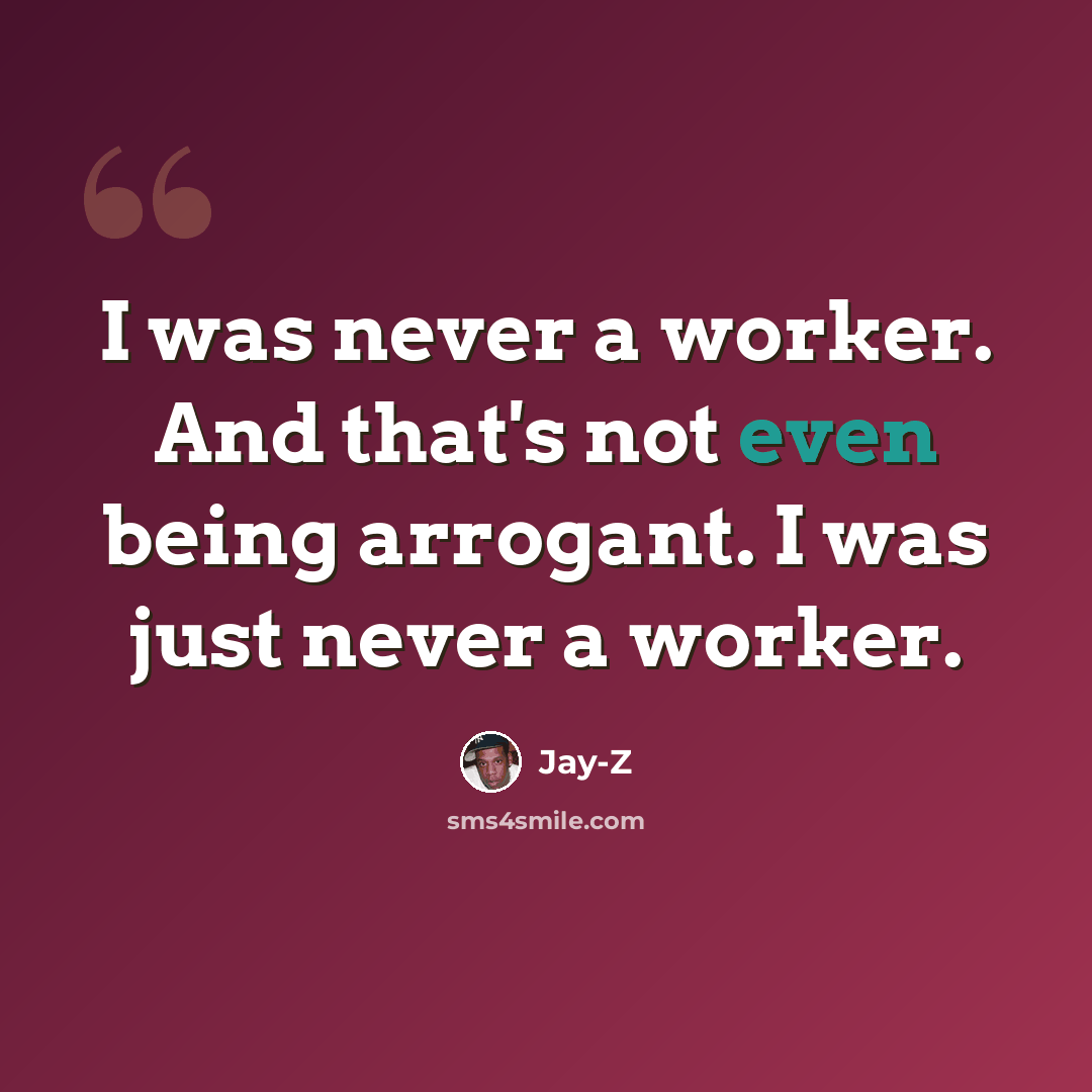 “I was never a worker. And that's not even being arrogant. I was just never a worker.” quote by Jay-Z