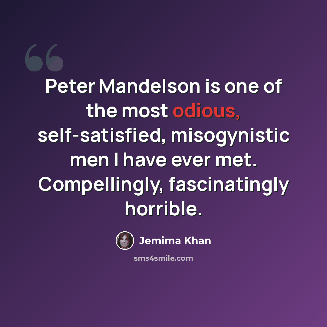 “Peter Mandelson is one of the most odious, self-satisfied, misogynistic men I have ever met. Compellingly, fascinatingly horrible.” quote by Jemima Khan