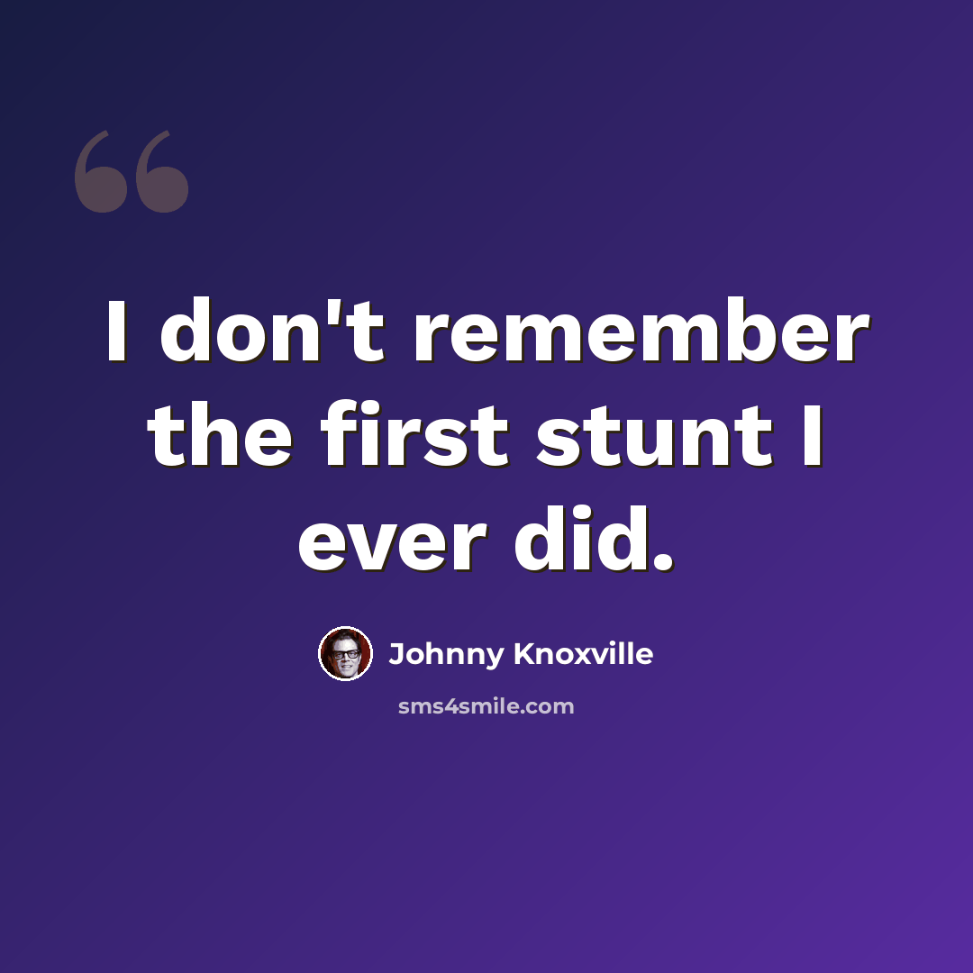 “I don't remember the first stunt I ever did.” quote by Johnny Knoxville