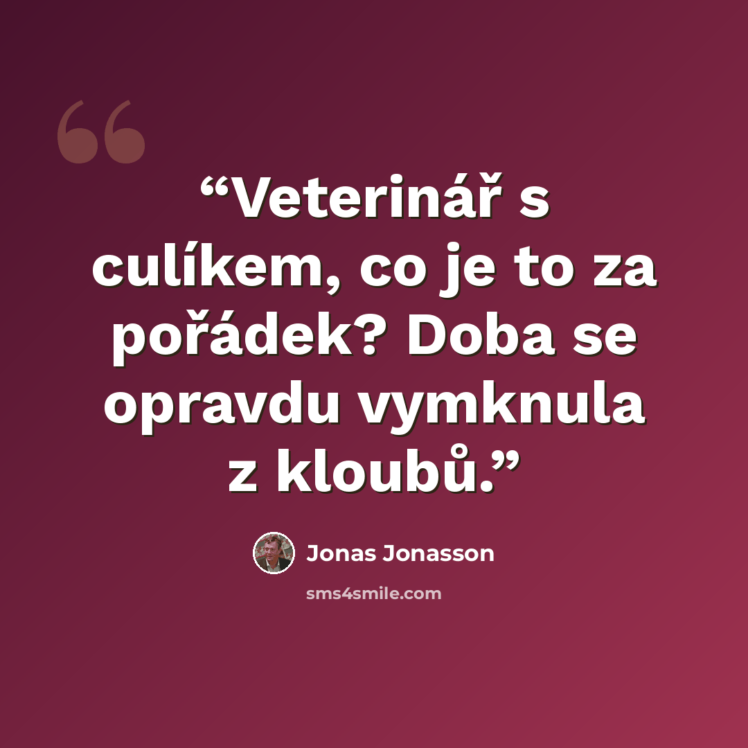 “Veterinář s culíkem, co je to za pořádek? Doba se opravdu vymknula z kloubů.” quote by Jonas Jonasson