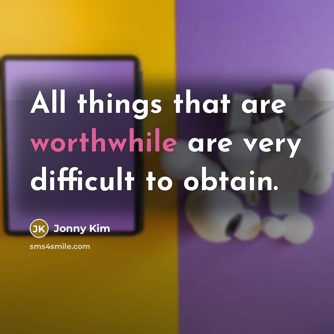 “All things that are worthwhile are very difficult to obtain.” quote by Jonny Kim