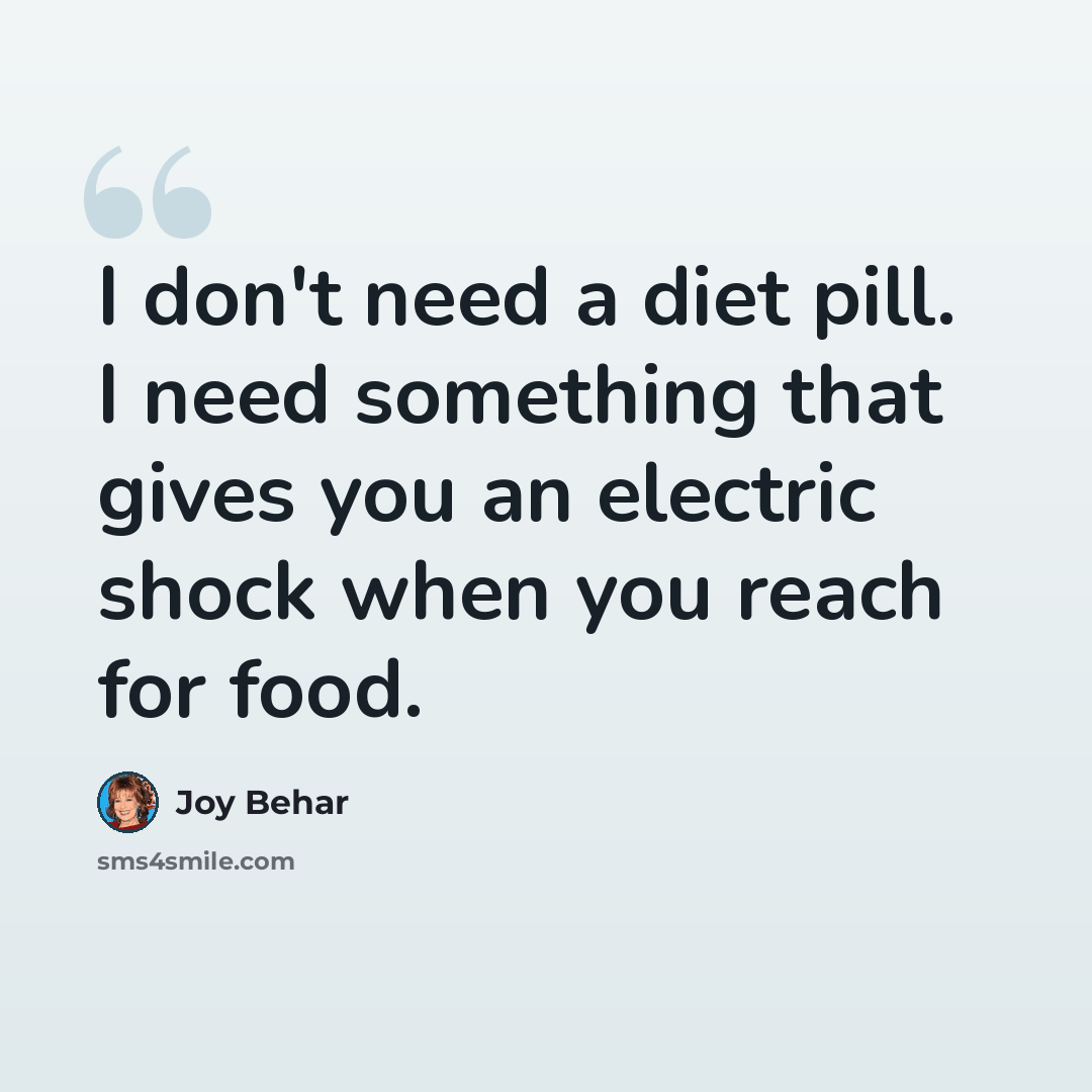 “I don't need a diet pill. I need something that gives you an electric shock when you reach for food.” quote by Joy Behar