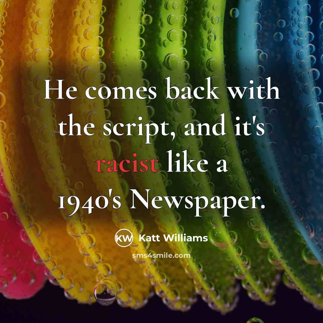 “He comes back with the script, and it's racist like a 1940's Newspaper.” quote by Katt Williams