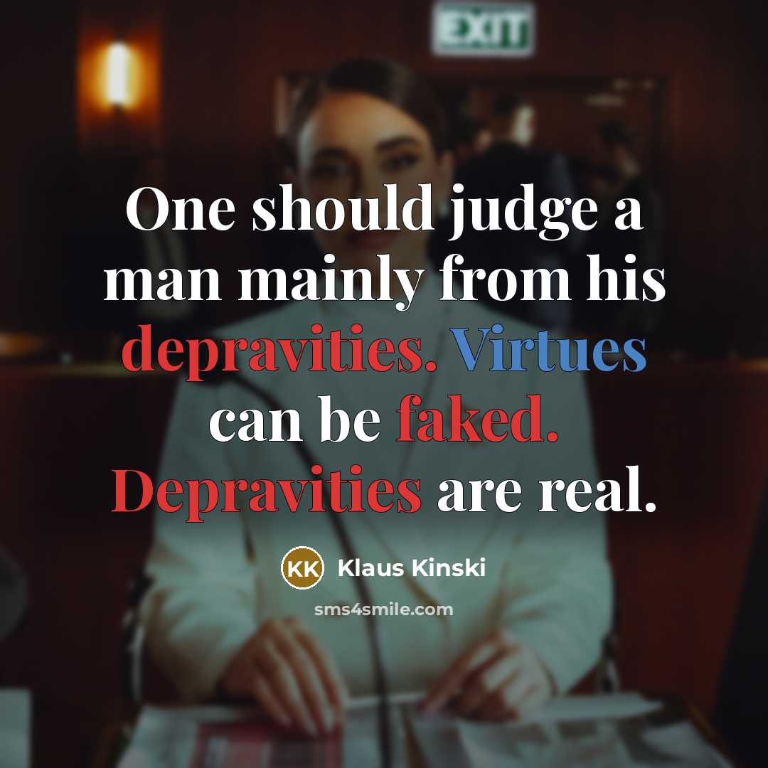 “One should judge a man mainly from his depravities. Virtues can be faked. Depravities are real.” quote by Klaus Kinski