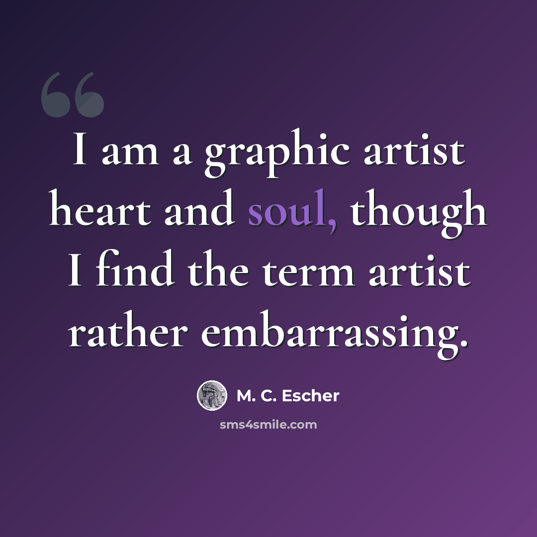 “I am a graphic artist heart and soul, though I find the term artist rather embarrassing.” quote by M. C. Escher