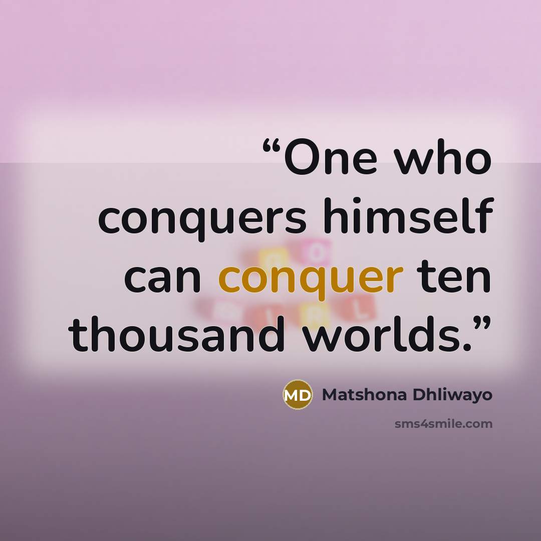 “One who conquers himself can conquer ten thousand worlds.” quote by Matshona Dhliwayo