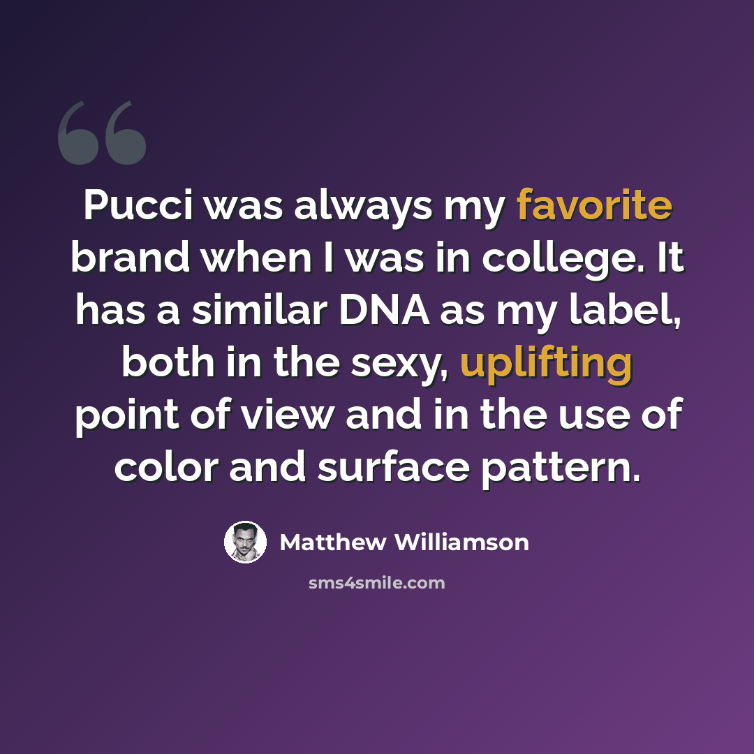 “Pucci was always my favorite brand when I was in college. It has a similar DNA as my label, both in the sexy, uplifting point of view and in the use of color and surface pattern.” quote by Matthew Williamson