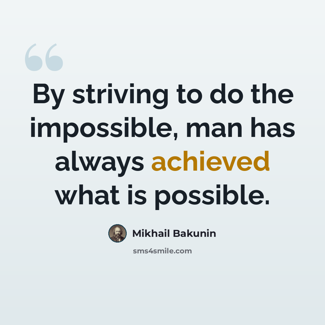 “By striving to do the impossible, man has always achieved what is possible.” quote by Mikhail Bakunin