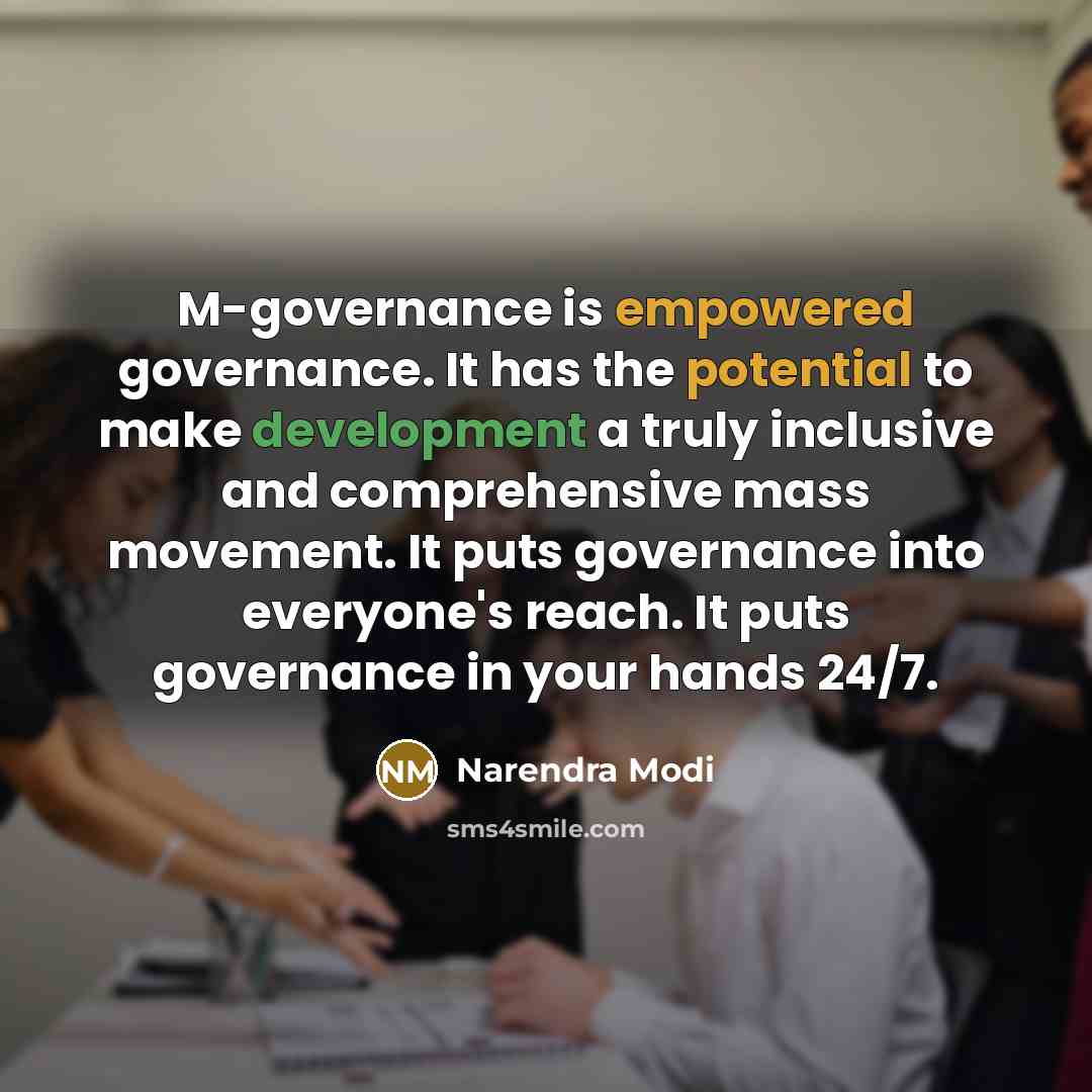 “M-governance is empowered governance. It has the potential to make development a truly inclusive and comprehensive mass movement. It puts governance into everyone's reach. It puts governance in your hands 24/7.” quote by Narendra Modi