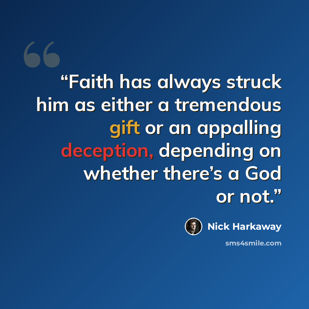 “Faith has always struck him as either a tremendous gift or an appalling deception, depending on whether there’s a God or not.” quote by nick harkaway