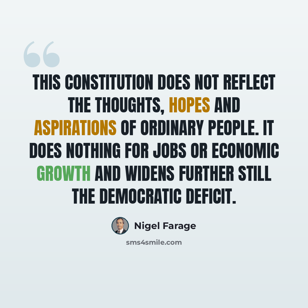 “This Constitution does not reflect the thoughts, hopes and aspirations of ordinary people. It does nothing for jobs or economic growth and widens further still the democratic deficit.” quote by Nigel Farage