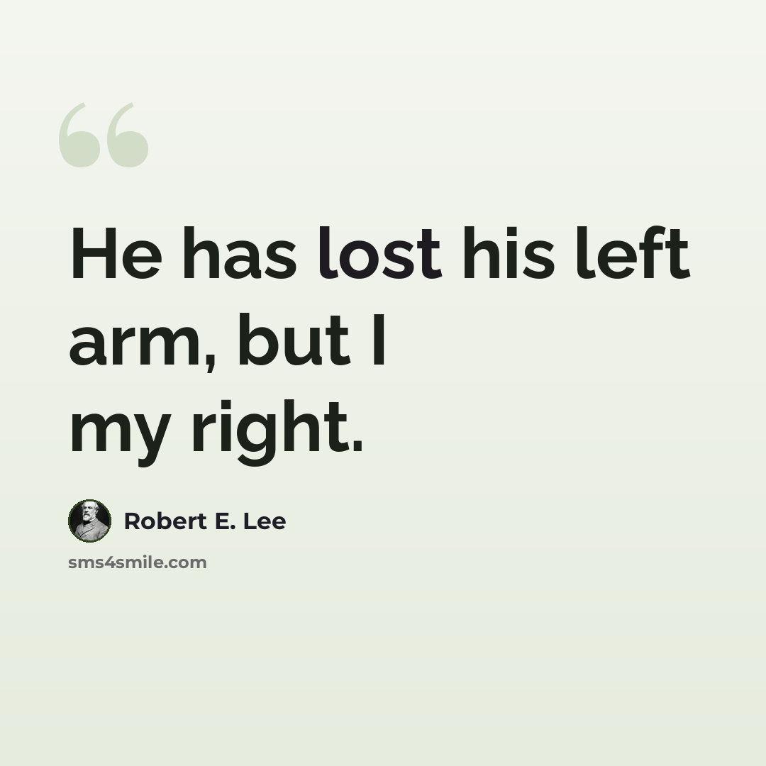 “He has lost his left arm, but I my right.” quote by Robert E. Lee