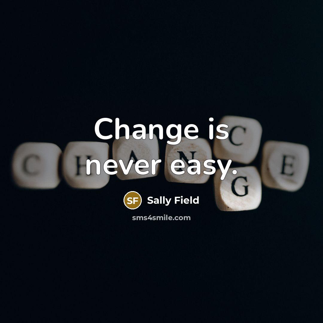 “Change is never easy.” quote by Sally Field