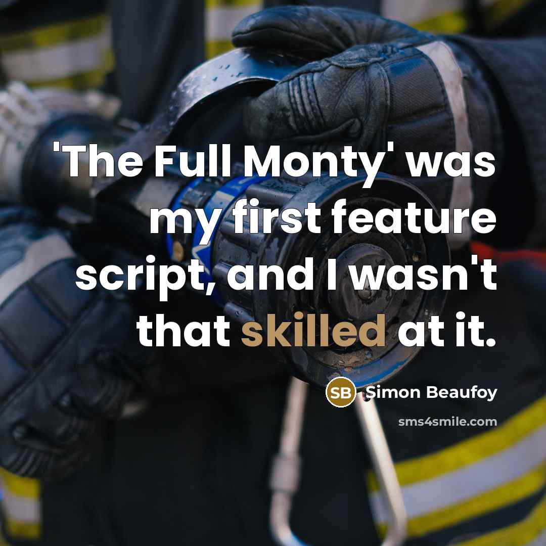 “'The Full Monty' was my first feature script, and I wasn't that skilled at it.” quote by Simon Beaufoy