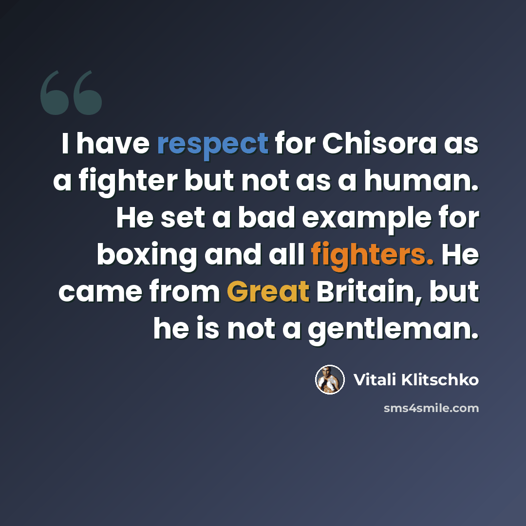 “I have respect for Chisora as a fighter but not as a human. He set a bad example for boxing and all fighters. He came from Great Britain, but he is not a gentleman.” quote by Vitali Klitschko