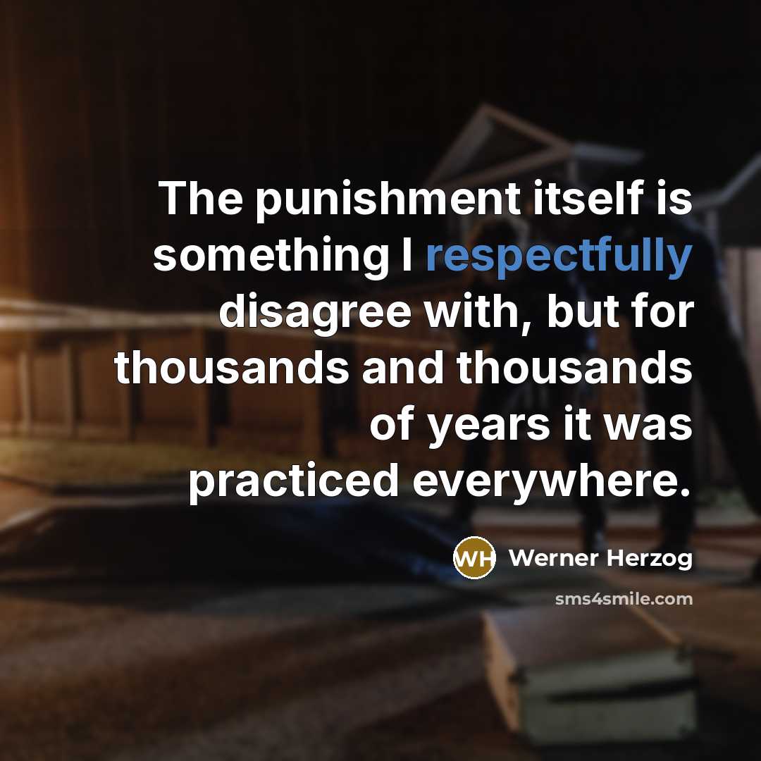 “The punishment itself is something I respectfully disagree with, but for thousands and thousands of years it was practiced everywhere.” quote by Werner Herzog