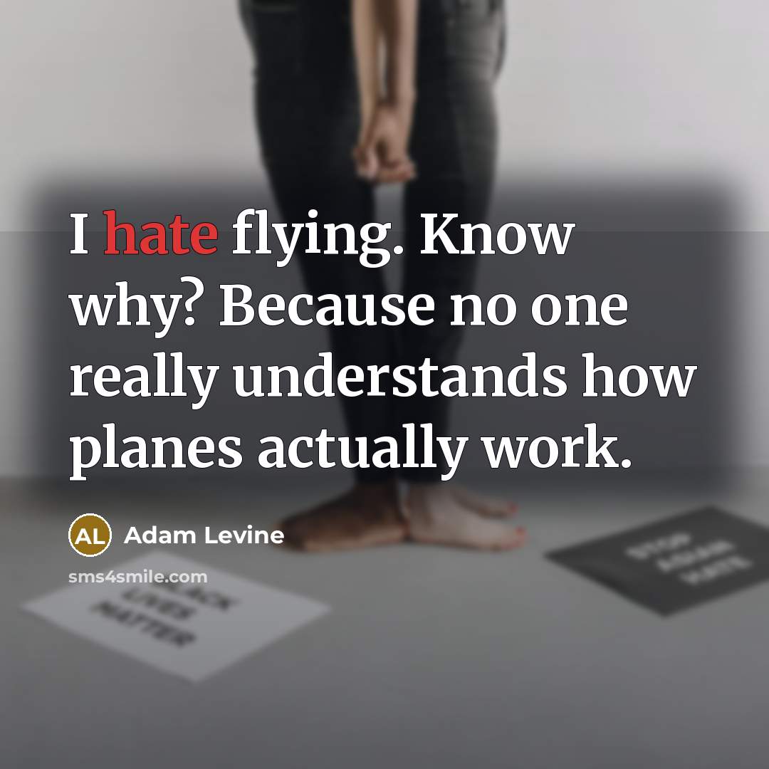 “I hate flying. Know why? Because no one really understands how planes actually work.” quote by Adam Levine
