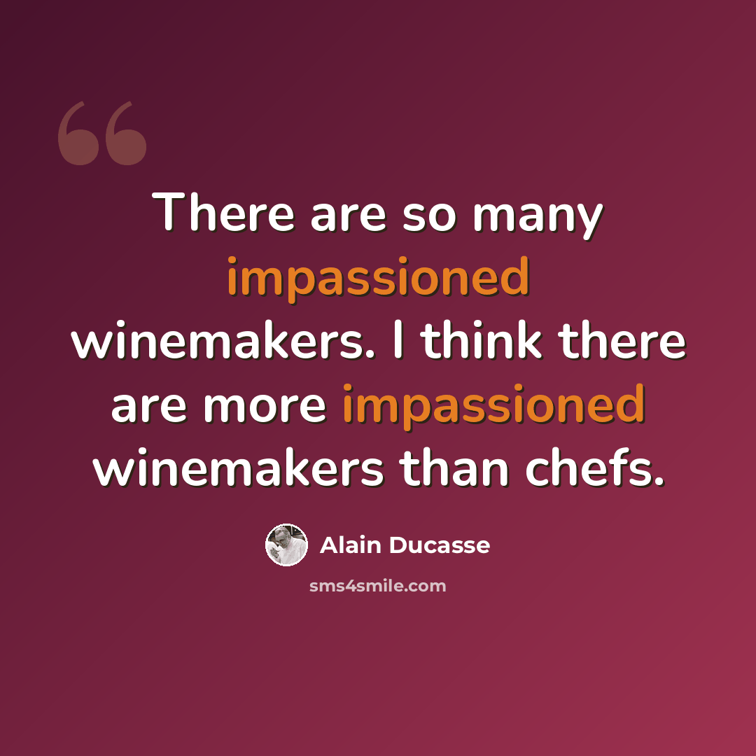 “There are so many impassioned winemakers. I think there are more impassioned winemakers than chefs.” quote by Alain Ducasse