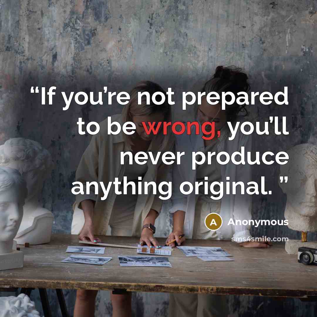 “If you’re not prepared to be wrong, you’ll never produce anything original.” quote by Anonymous