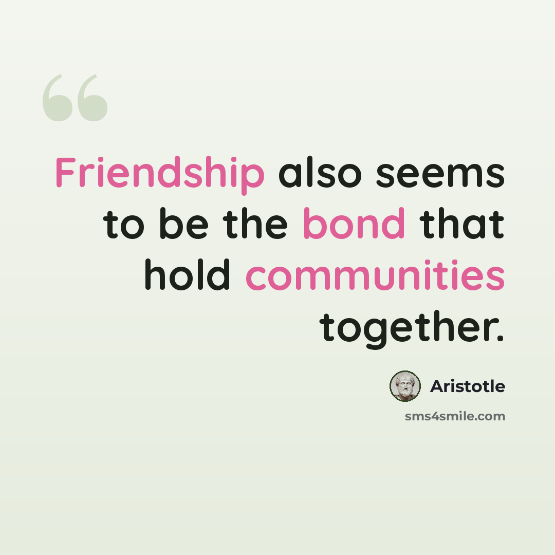 “Friendship also seems to be the bond that hold communities together.” quote by Aristotle