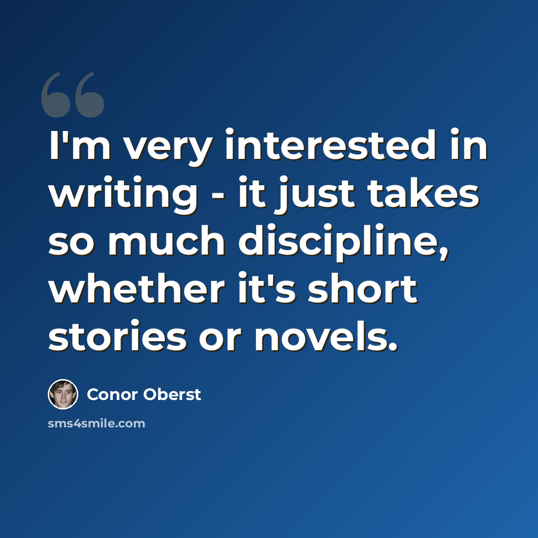 “I'm very interested in writing - it just takes so much discipline, whether it's short stories or novels.” quote by Conor Oberst