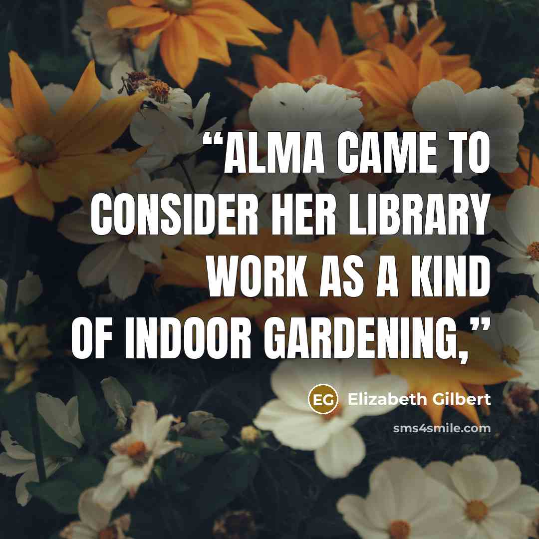 “Alma came to consider her library work as a kind of indoor gardening,” quote by Elizabeth Gilbert