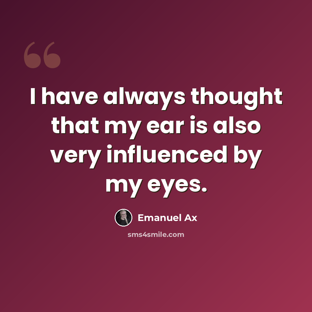 “I have always thought that my ear is also very influenced by my eyes.” quote by Emanuel Ax