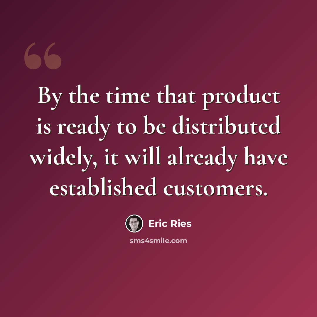 “By the time that product is ready to be distributed widely, it will already have established customers.” quote by Eric Ries