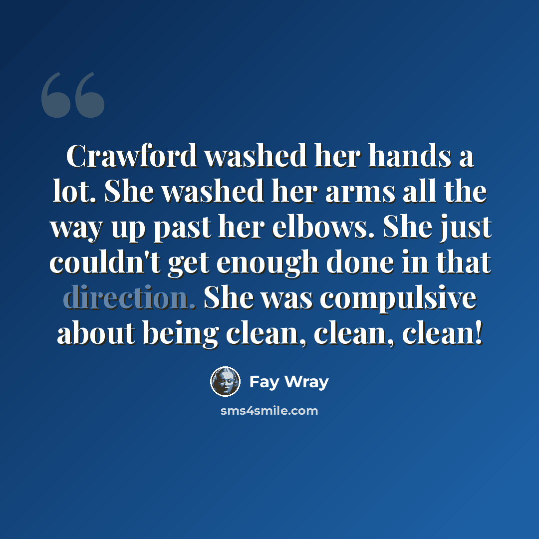 “Crawford washed her hands a lot. She washed her arms all the way up past her elbows. She just couldn't get enough done in that direction. She was compulsive about being clean, clean, clean!” quote by Fay Wray