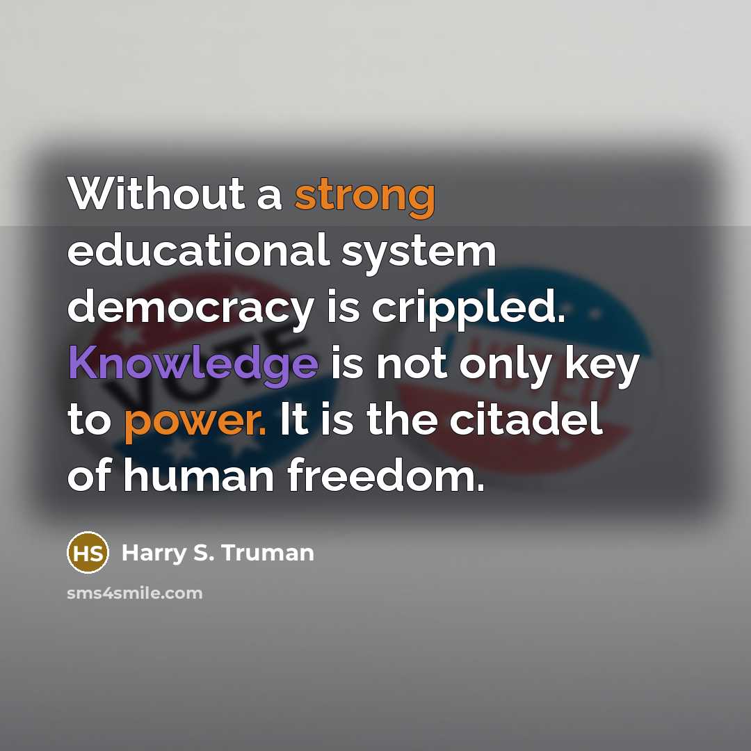 “Without a strong educational system democracy is crippled. Knowledge is not only key to power. It is the citadel of human freedom.” quote by Harry S. Truman